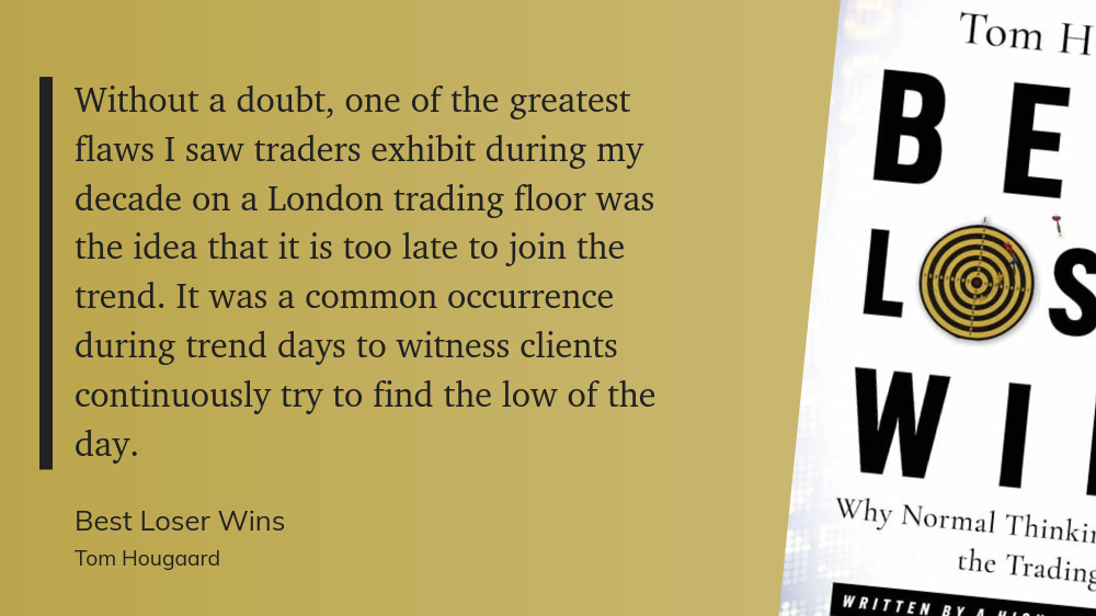 "Without a doubt, one of the greatest flaws I saw traders exhibit during my decade on a London trading floor was the idea that it is too late to join the trend. It was a common occurrence during trend days to witness clients continuously try to find the low of the day."